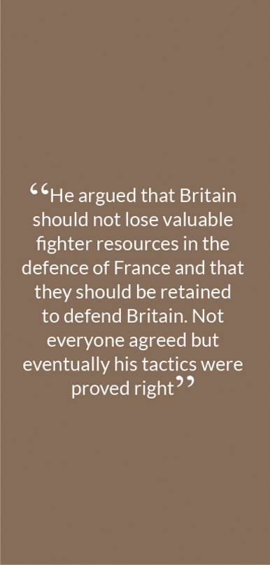 “He argued that Britain should not lose valuable fighter resources in the defence of France and that they should be retained to defend Britain. Not everyone agreed but eventually his tactics were proved right"