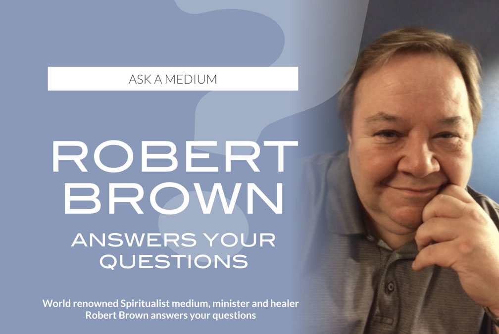 ASK A MEDIUM – ROBERT BROWN ANSWERS YOUR QUESTIONS – World renowned Spiritualist medium, minister and healer Robert Brown answers your questions