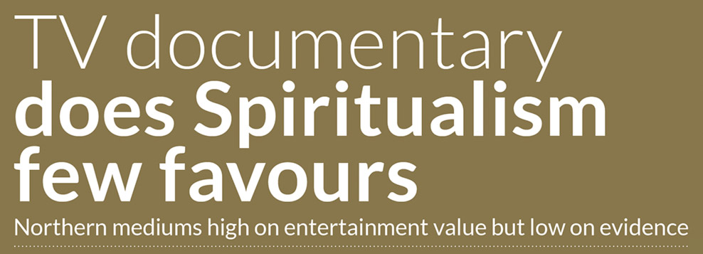 TV documentary does Spiritualism few favours Northern mediums high on entertainment value but low on evidence