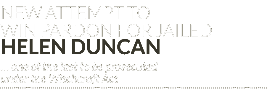 New attempt to win pardon for jailed Helen Duncan … one of the last to be prosecuted under the Witchcraft Act