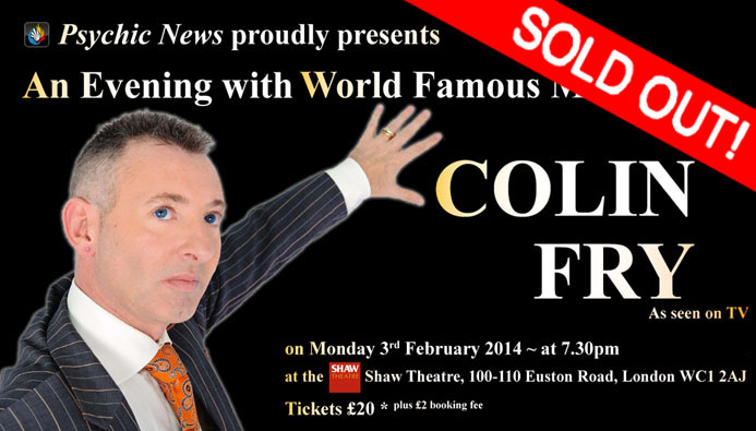 Psychic NePsychic News proudly presents An Evening with World Famous Medium COLIN FRY – NOW SOLD OUT!ws proudly presents An Evening with World Famous Medium COLIN FRY – To book phone Ticketmaster on 0844 248 5075 or book online