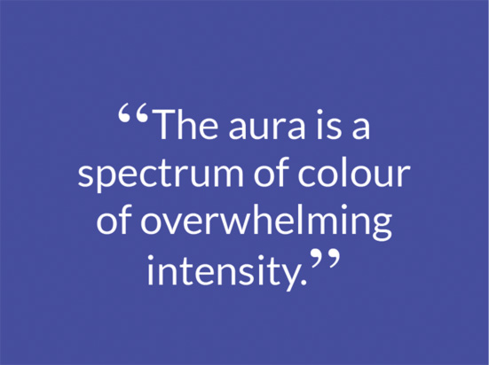 “The aura is a spectrum of colour of overwhelming intensity."