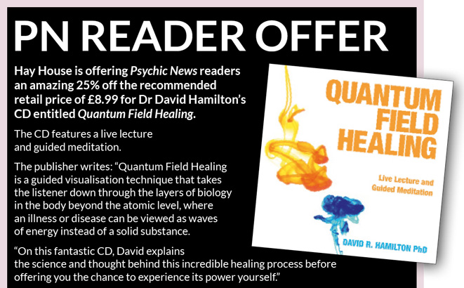 PN READER OFFER     Hay House is offering Psychic News readers an amazing 25% off the recommended retail price of £8.99 for Dr David Hamilton’s CD entitled Quantum Field Healing.  
