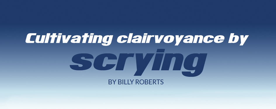 Cultivating clairvoyance by scrying BY BILLY ROBERTS
