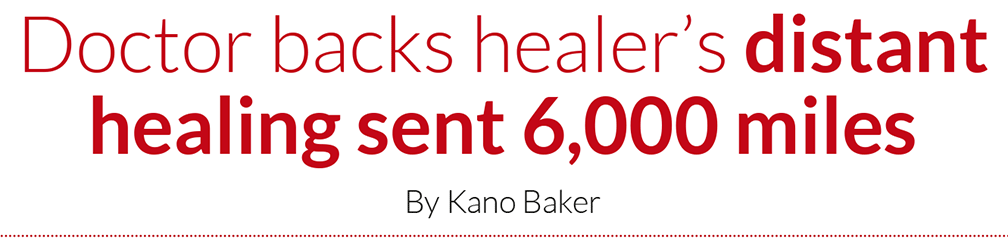 Doctor backs healer’s distant healing sent 6,000 miles By Kano Baker
